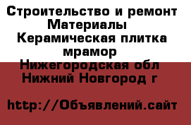 Строительство и ремонт Материалы - Керамическая плитка,мрамор. Нижегородская обл.,Нижний Новгород г.